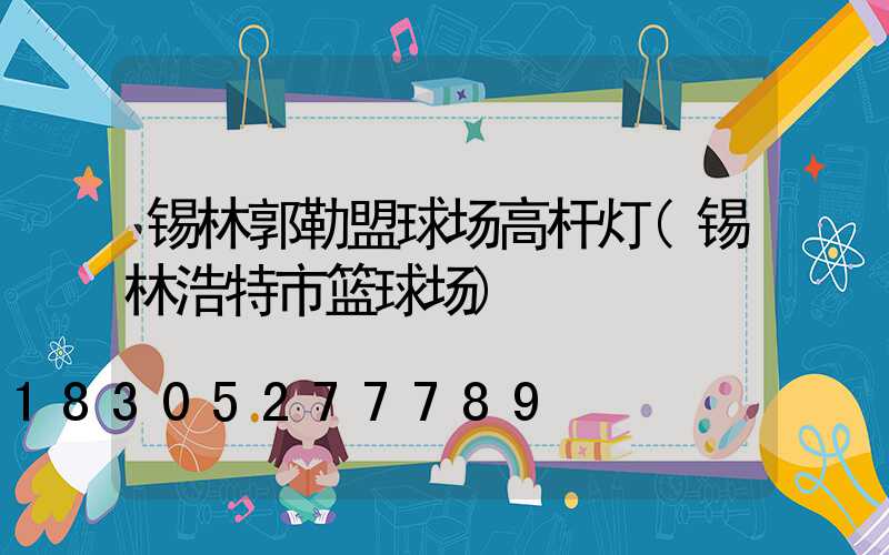 锡林郭勒盟球场高杆灯(锡林浩特市篮球场)