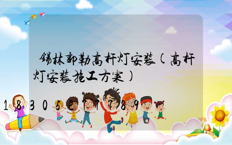 锡林郭勒高杆灯安装(高杆灯安装施工方案)