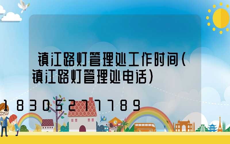 镇江路灯管理处工作时间(镇江路灯管理处电话)