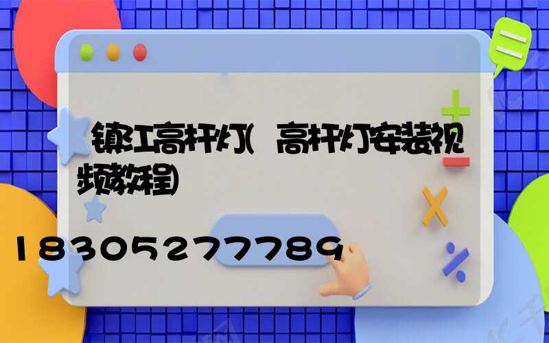 镇江高杆灯(高杆灯安装视频教程)