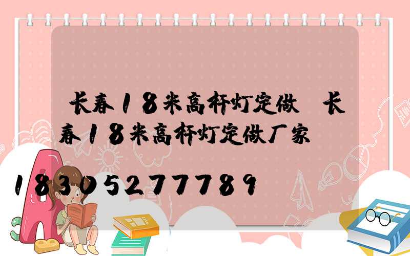 长春18米高杆灯定做(长春18米高杆灯定做厂家)