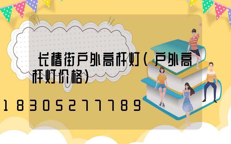 长椿街户外高杆灯(户外高杆灯价格)