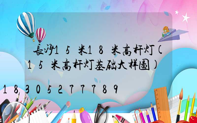 长沙15米18米高杆灯(15米高杆灯基础大样图)