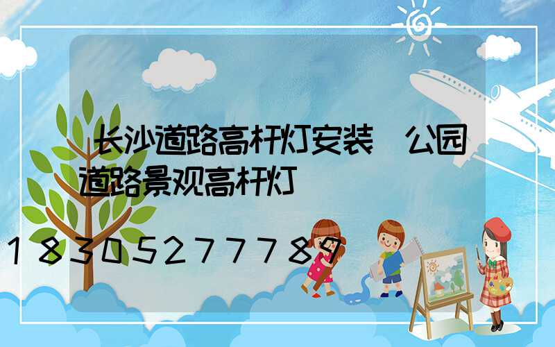 长沙道路高杆灯安装(公园道路景观高杆灯)