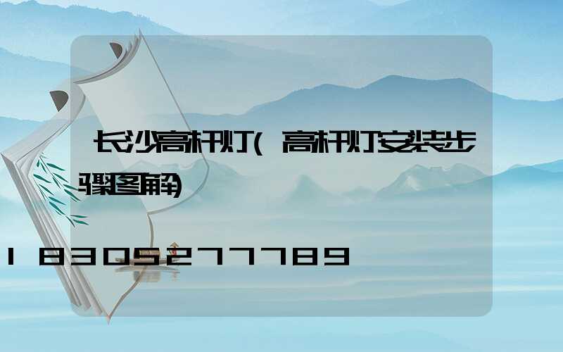 长沙高杆灯(高杆灯安装步骤图解)