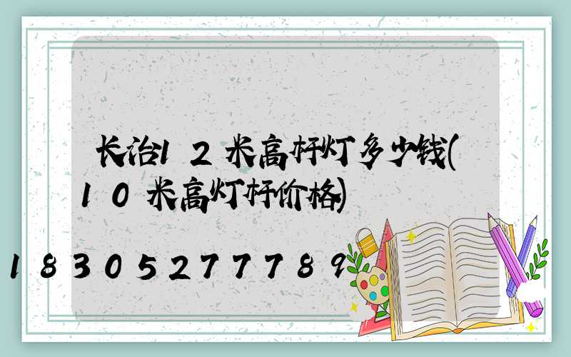 长治12米高杆灯多少钱(10米高灯杆价格)