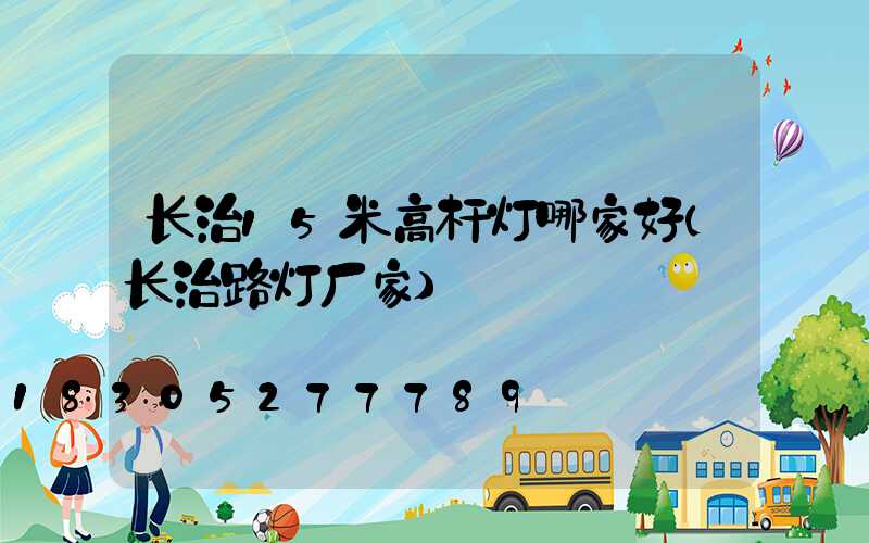 长治15米高杆灯哪家好(长治路灯厂家)