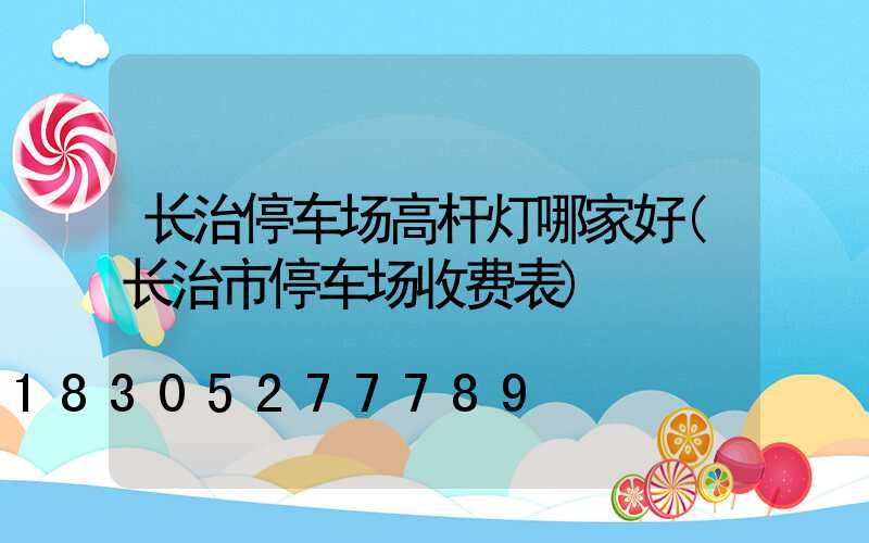 长治停车场高杆灯哪家好(长治市停车场收费表)