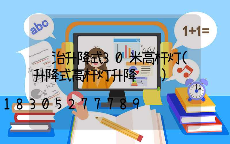 长治升降式30米高杆灯(升降式高杆灯升降视频)