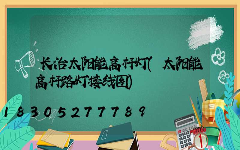 长治太阳能高杆灯(太阳能高杆路灯接线图)
