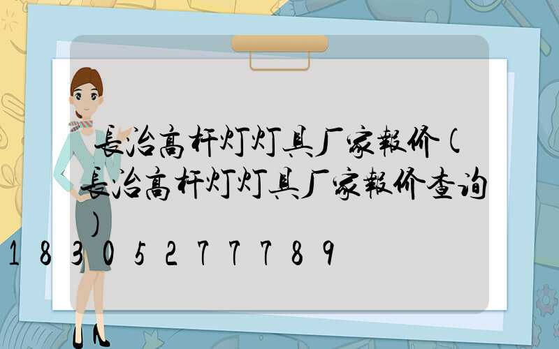 长治高杆灯灯具厂家报价(长治高杆灯灯具厂家报价查询)