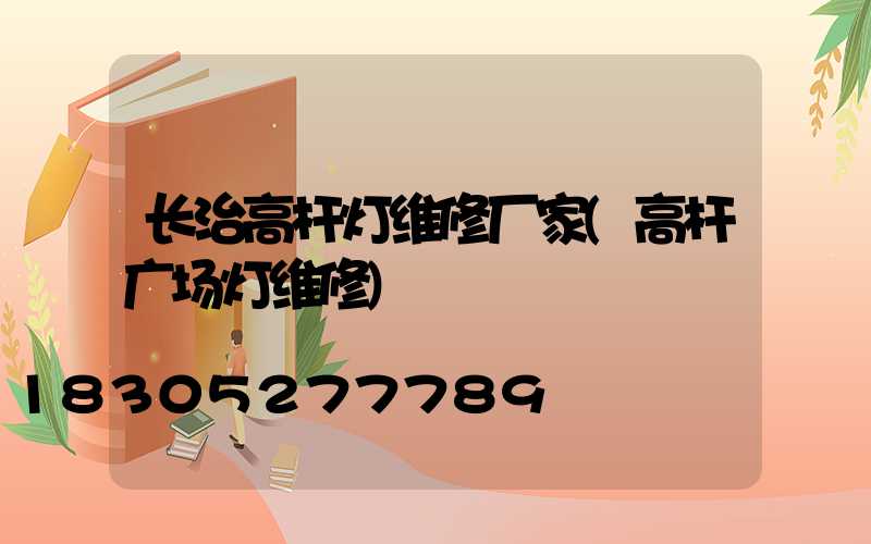 长治高杆灯维修厂家(高杆广场灯维修)