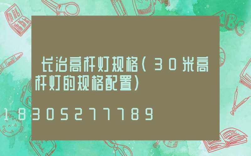 长治高杆灯规格(30米高杆灯的规格配置)