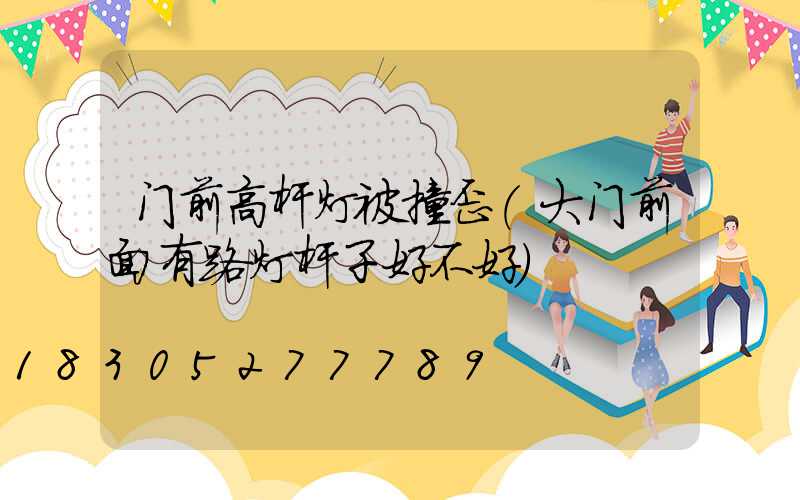 门前高杆灯被撞歪(大门前面有路灯杆子好不好)