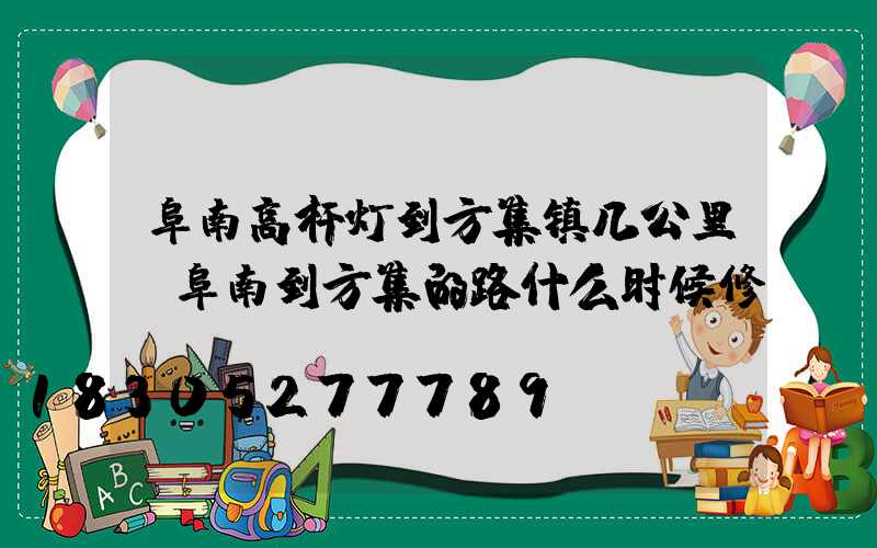 阜南高杆灯到方集镇几公里(阜南到方集的路什么时候修)