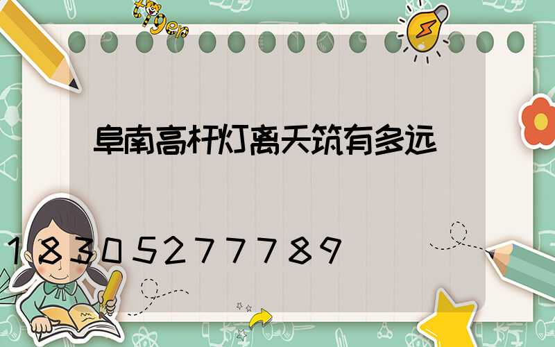 阜南高杆灯离天筑有多远