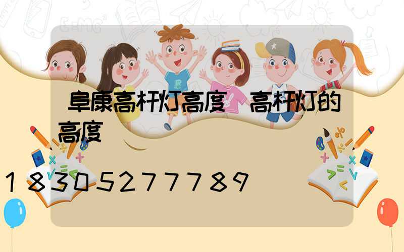 阜康高杆灯高度(高杆灯的高度)