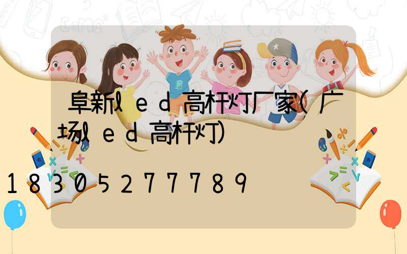 阜新led高杆灯厂家(广场led高杆灯)