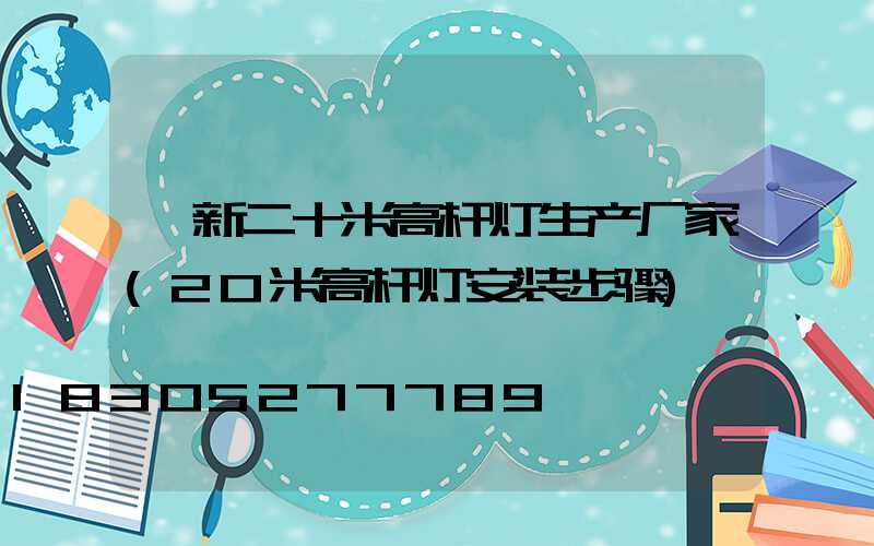 阜新二十米高杆灯生产厂家(20米高杆灯安装步骤)