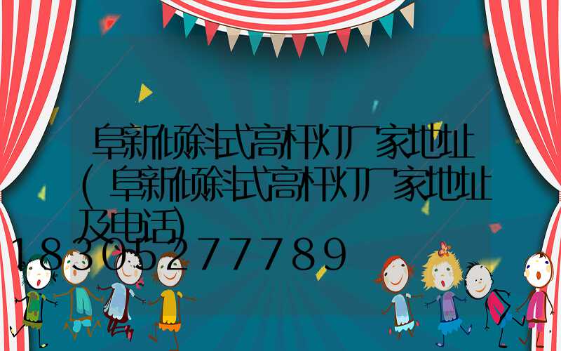 阜新倾斜式高杆灯厂家地址(阜新倾斜式高杆灯厂家地址及电话)