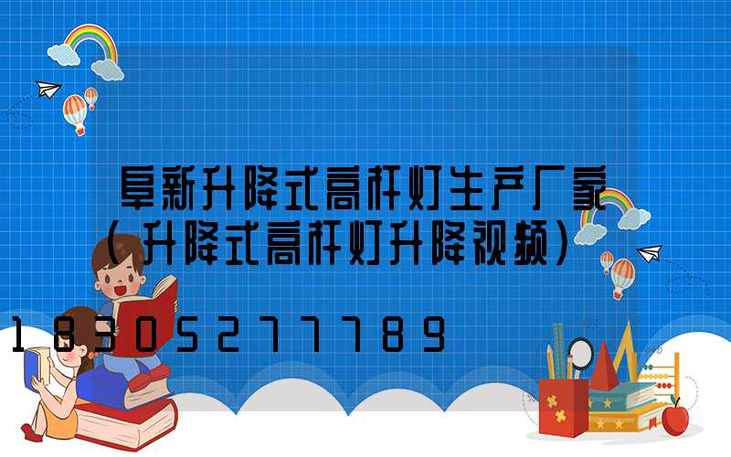 阜新升降式高杆灯生产厂家(升降式高杆灯升降视频)