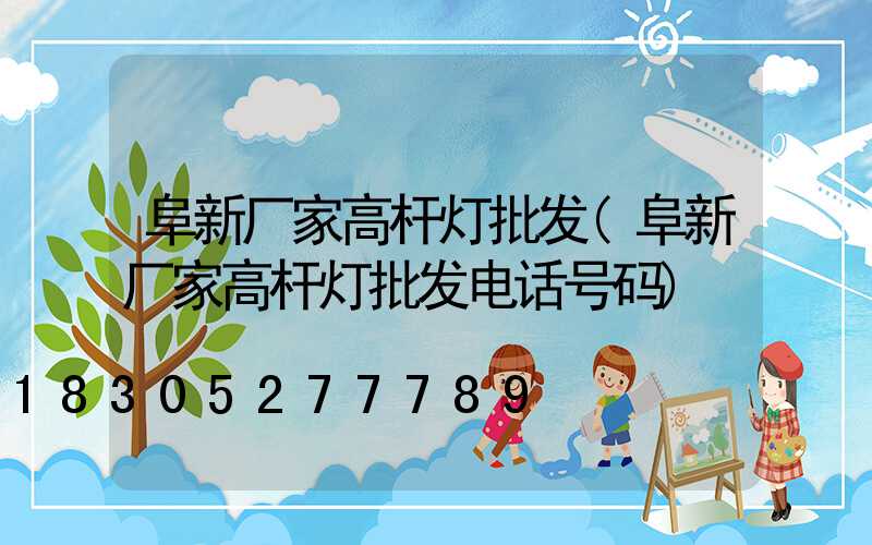 阜新厂家高杆灯批发(阜新厂家高杆灯批发电话号码)