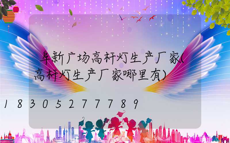 阜新广场高杆灯生产厂家(高杆灯生产厂家哪里有)