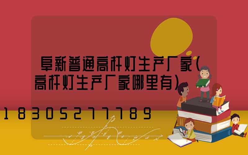 阜新普通高杆灯生产厂家(高杆灯生产厂家哪里有)