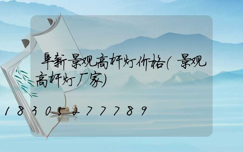 阜新景观高杆灯价格(景观高杆灯厂家)