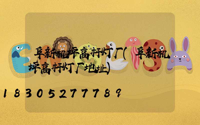 阜新机坪高杆灯厂(阜新机坪高杆灯厂地址)
