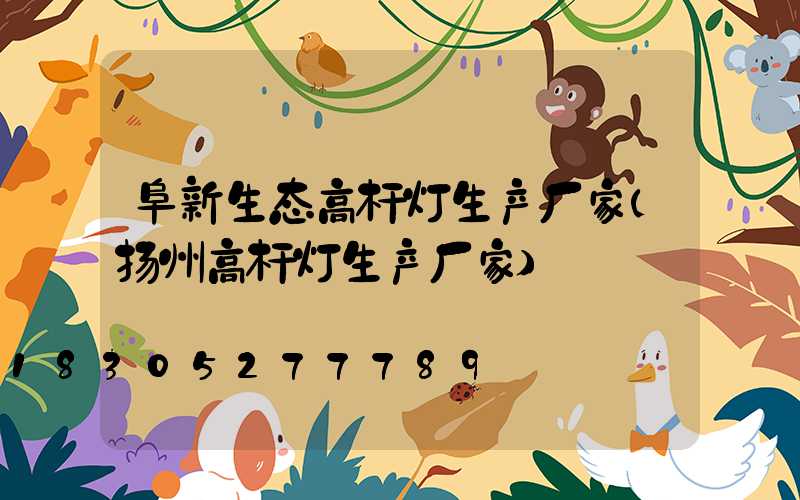阜新生态高杆灯生产厂家(扬州高杆灯生产厂家)