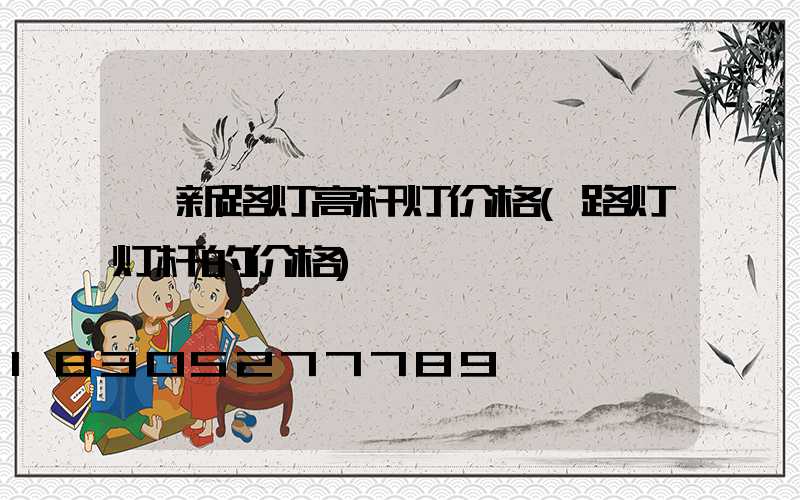 阜新路灯高杆灯价格(路灯灯杆的价格)