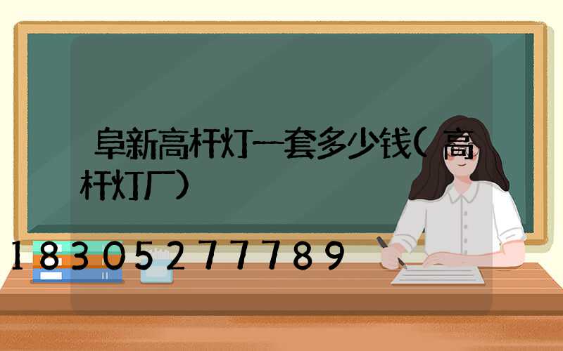 阜新高杆灯一套多少钱(高杆灯厂)