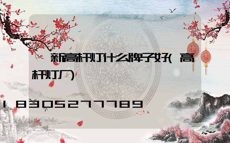 阜新高杆灯什么牌子好(高杆灯厂)