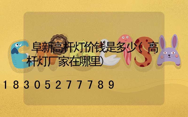 阜新高杆灯价钱是多少(高杆灯厂家在哪里)