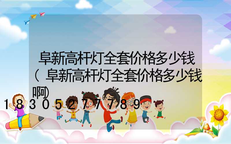 阜新高杆灯全套价格多少钱(阜新高杆灯全套价格多少钱啊)