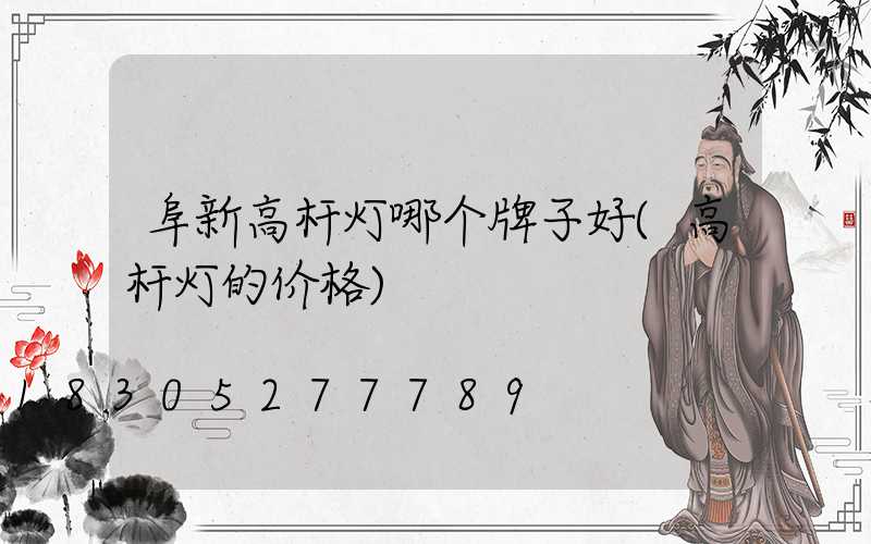 阜新高杆灯哪个牌子好(高杆灯的价格)