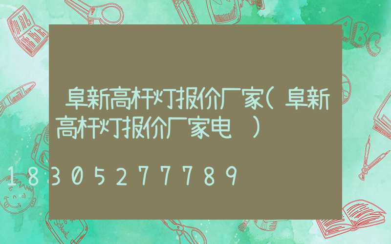 阜新高杆灯报价厂家(阜新高杆灯报价厂家电话)