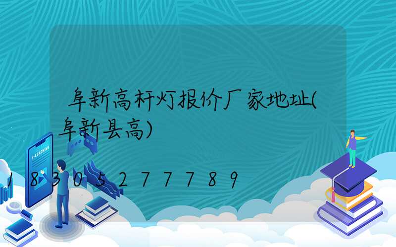 阜新高杆灯报价厂家地址(阜新县高)