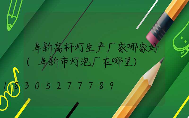阜新高杆灯生产厂家哪家好(阜新市灯泡厂在哪里)