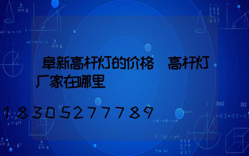 阜新高杆灯的价格(高杆灯厂家在哪里)