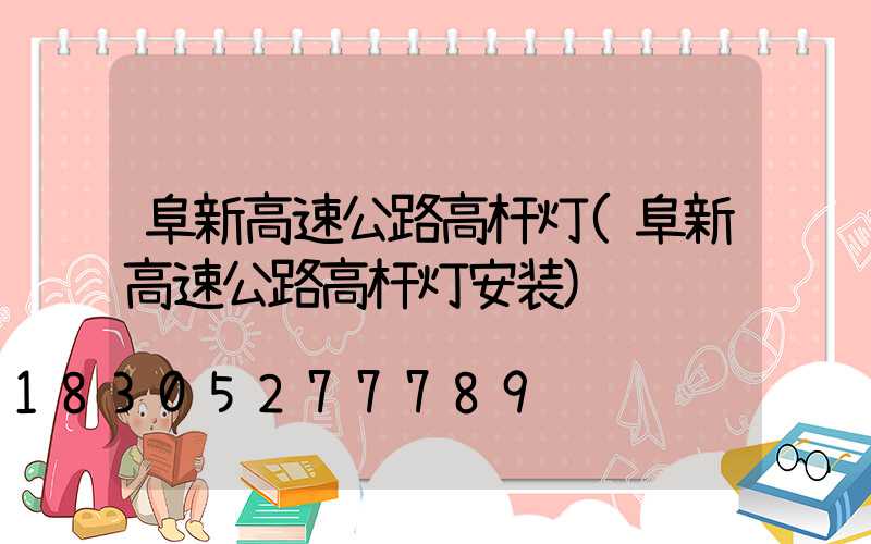 阜新高速公路高杆灯(阜新高速公路高杆灯安装)