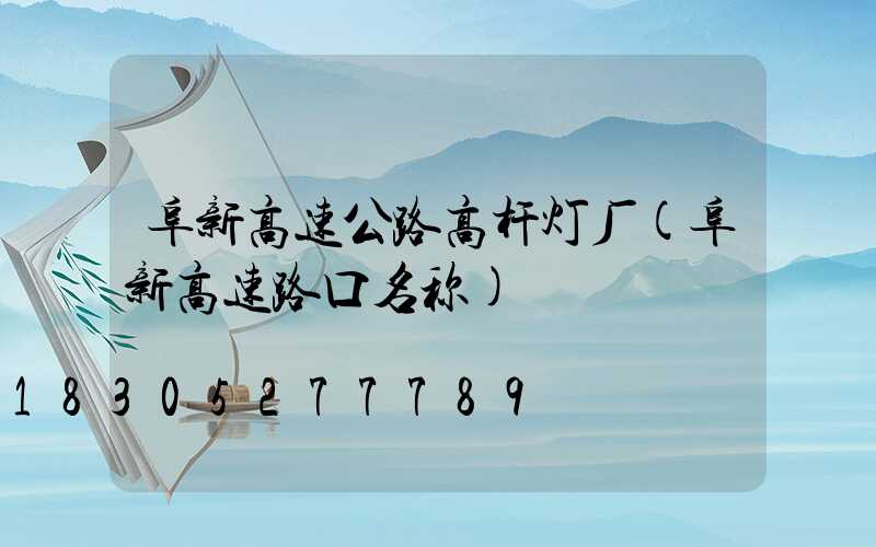 阜新高速公路高杆灯厂(阜新高速路口名称)
