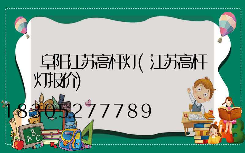 阜阳江苏高杆灯(江苏高杆灯报价)