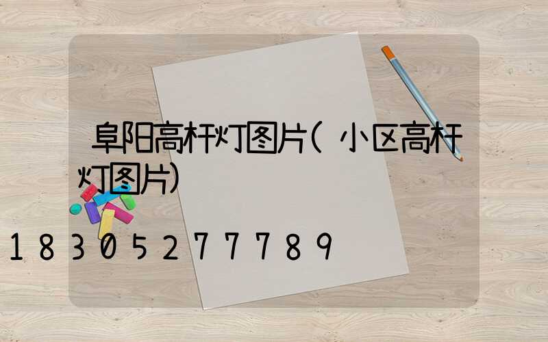 阜阳高杆灯图片(小区高杆灯图片)