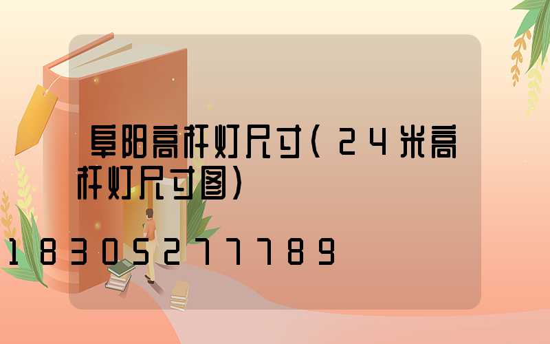 阜阳高杆灯尺寸(24米高杆灯尺寸图)