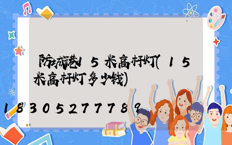 防城港15米高杆灯(15米高杆灯多少钱)