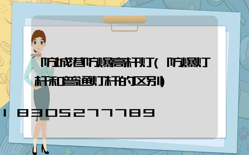 防城港防爆高杆灯(防爆灯杆和普通灯杆的区别)