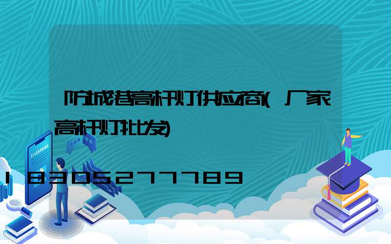 防城港高杆灯供应商(厂家高杆灯批发)