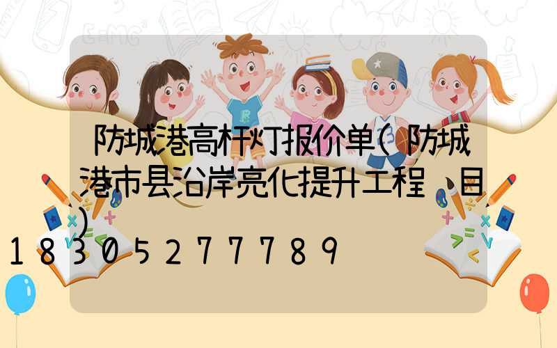 防城港高杆灯报价单(防城港市县沿岸亮化提升工程项目)